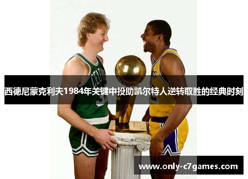 西德尼蒙克利夫1984年关键中投助凯尔特人逆转取胜的经典时刻