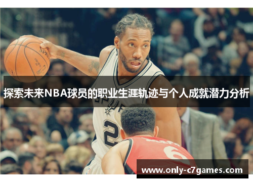 探索未来NBA球员的职业生涯轨迹与个人成就潜力分析