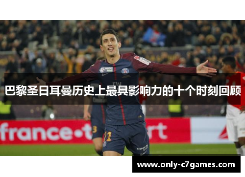 巴黎圣日耳曼历史上最具影响力的十个时刻回顾