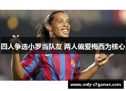 四人争选小罗当队友 两人偏爱梅西为核心