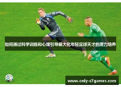 如何通过科学训练和心理引导最大化年轻足球天才的潜力培养