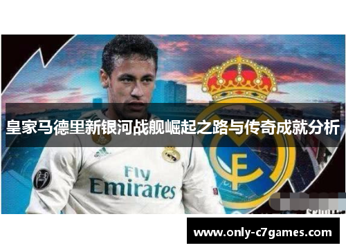 皇家马德里新银河战舰崛起之路与传奇成就分析