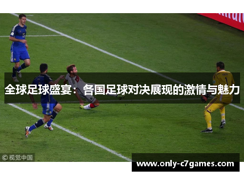 全球足球盛宴：各国足球对决展现的激情与魅力