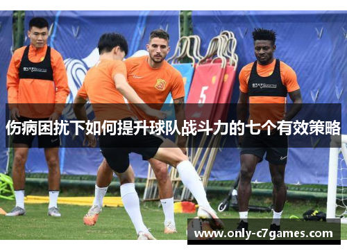 伤病困扰下如何提升球队战斗力的七个有效策略