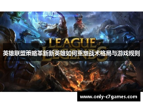 英雄联盟策略革新新英雄如何重塑战术格局与游戏规则