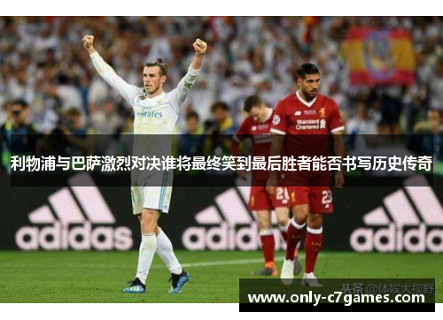 利物浦与巴萨激烈对决谁将最终笑到最后胜者能否书写历史传奇