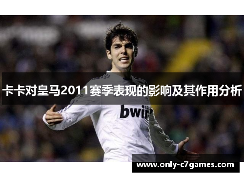 卡卡对皇马2011赛季表现的影响及其作用分析