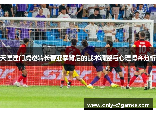 天津津门虎逆转长春亚泰背后的战术调整与心理博弈分析
