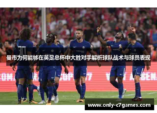 曼市为何能够在英足总杯中大胜对手解析球队战术与球员表现