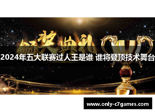2024年五大联赛过人王是谁 谁将登顶技术舞台