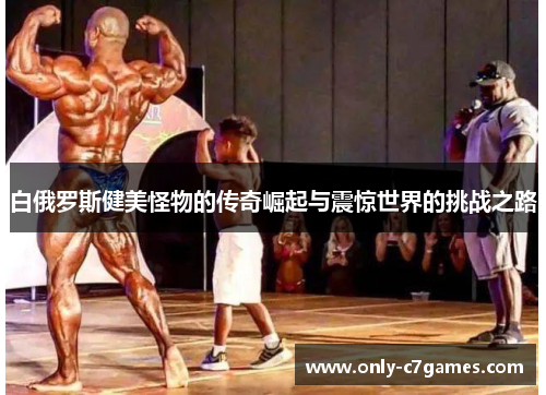 白俄罗斯健美怪物的传奇崛起与震惊世界的挑战之路