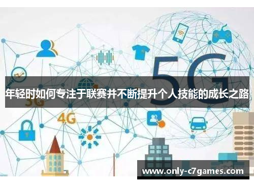 年轻时如何专注于联赛并不断提升个人技能的成长之路