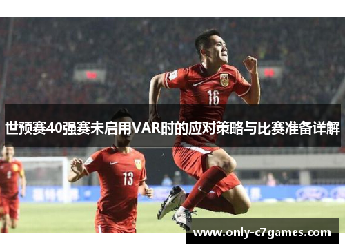世预赛40强赛未启用VAR时的应对策略与比赛准备详解