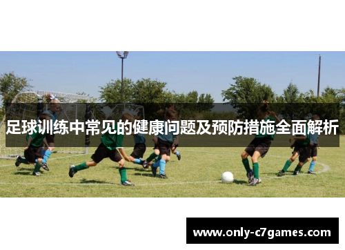 足球训练中常见的健康问题及预防措施全面解析