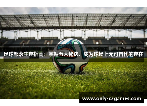 足球部落生存指南：掌握五大秘诀，成为球场上无可替代的存在