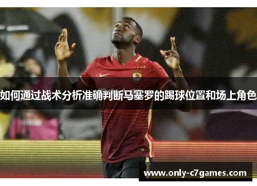 如何通过战术分析准确判断马塞罗的踢球位置和场上角色