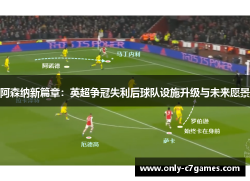 阿森纳新篇章：英超争冠失利后球队设施升级与未来愿景