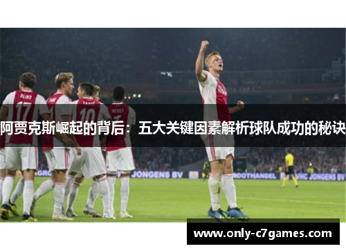 阿贾克斯崛起的背后：五大关键因素解析球队成功的秘诀
