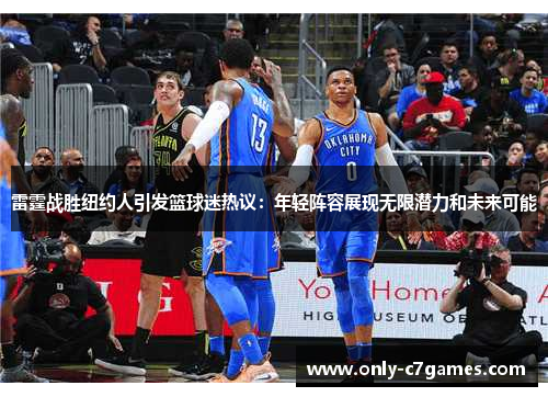 雷霆战胜纽约人引发篮球迷热议：年轻阵容展现无限潜力和未来可能