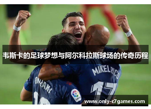 韦斯卡的足球梦想与阿尔科拉斯球场的传奇历程