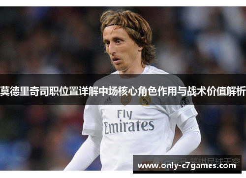 莫德里奇司职位置详解中场核心角色作用与战术价值解析