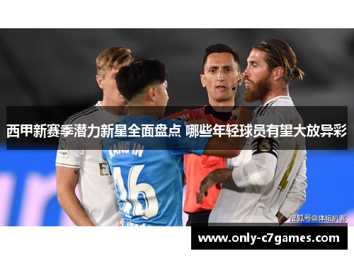 西甲新赛季潜力新星全面盘点 哪些年轻球员有望大放异彩 西甲新赛季潜力新星全面盘点 哪些年轻球员有望大放异彩