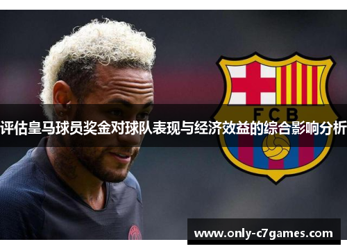 评估皇马球员奖金对球队表现与经济效益的综合影响分析 评估皇马球员奖金对球队表现与经济效益的综合影响分析