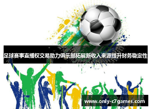 足球赛事直播权交易助力俱乐部拓展新收入来源提升财务稳定性 足球赛事直播权交易助力俱乐部拓展新收入来源提升财务稳定性
