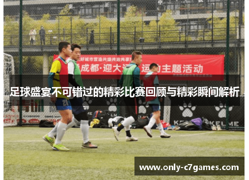 足球盛宴不可错过的精彩比赛回顾与精彩瞬间解析 足球盛宴不可错过的精彩比赛回顾与精彩瞬间解析