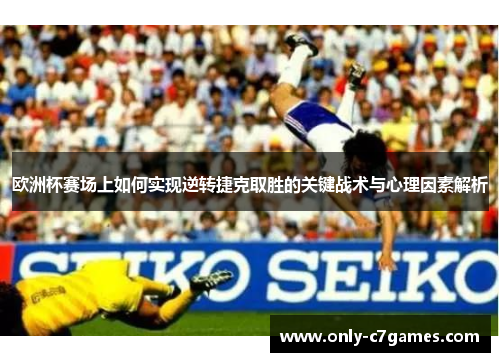 欧洲杯赛场上如何实现逆转捷克取胜的关键战术与心理因素解析 欧洲杯赛场上如何实现逆转捷克取胜的关键战术与心理因素解析