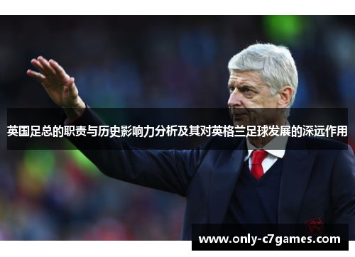 英国足总的职责与历史影响力分析及其对英格兰足球发展的深远作用 英国足总的职责与历史影响力分析及其对英格兰足球发展的深远作用