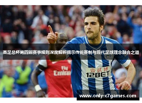 英足总杯第四圈赛事规则深度解析揭示传统赛制与现代足球理念融合之道 英足总杯第四圈赛事规则深度解析揭示传统赛制与现代足球理念融合之道