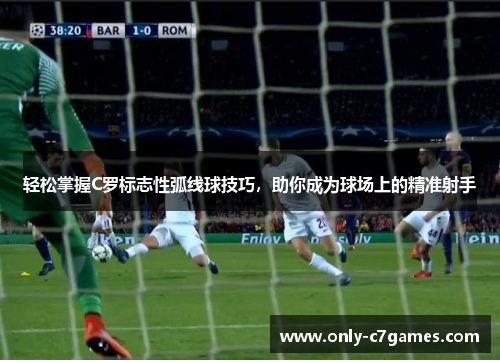 轻松掌握C罗标志性弧线球技巧,助你成为球场上的精准射手 轻松掌握C罗标志性弧线球技巧,助你成为球场上的精准射手