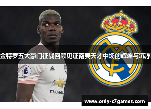 金特罗五大豪门征战回顾见证南美天才中场的辉煌与沉浮 金特罗五大豪门征战回顾见证南美天才中场的辉煌与沉浮
