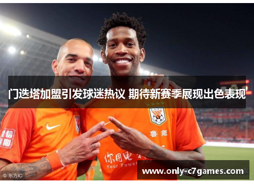 门迭塔加盟引发球迷热议 期待新赛季展现出色表现 门迭塔加盟引发球迷热议 期待新赛季展现出色表现