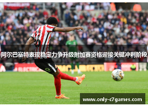 阿尔巴塞特表现稳定力争升级附加赛资格迎接关键冲刺阶段