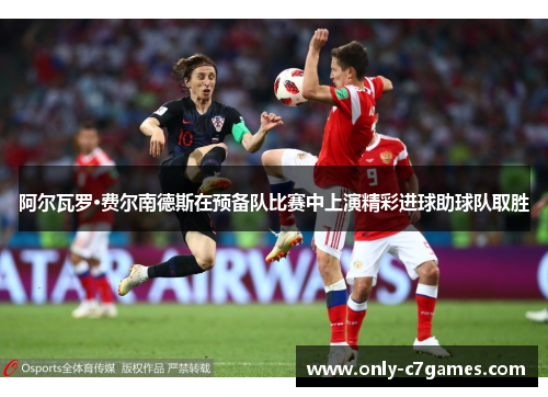 阿尔瓦罗·费尔南德斯在预备队比赛中上演精彩进球助球队取胜 阿尔瓦罗·费尔南德斯在预备队比赛中上演精彩进球助球队取胜