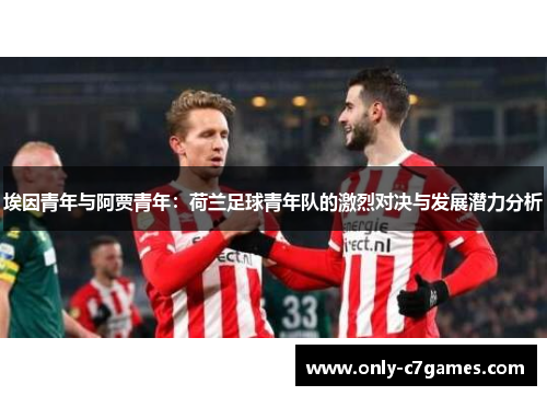 埃因青年与阿贾青年:荷兰足球青年队的激烈对决与发展潜力分析 埃因青年与阿贾青年:荷兰足球青年队的激烈对决与发展潜力分析