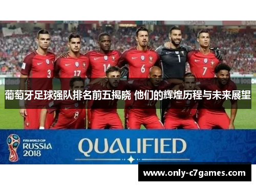 葡萄牙足球强队排名前五揭晓 他们的辉煌历程与未来展望