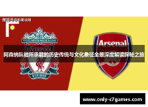 阿森纳队徽所承载的历史传统与文化象征全景深度解读探秘之旅 阿森纳队徽所承载的历史传统与文化象征全景深度解读探秘之旅