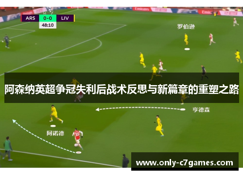 阿森纳英超争冠失利后战术反思与新篇章的重塑之路 阿森纳英超争冠失利后战术反思与新篇章的重塑之路