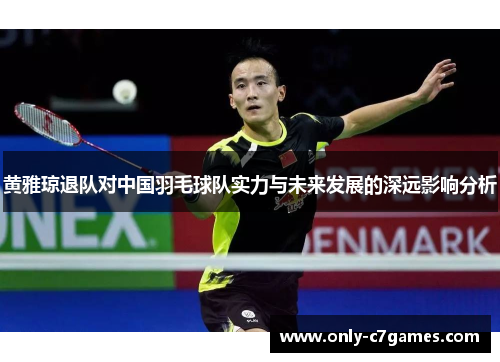 黄雅琼退队对中国羽毛球队实力与未来发展的深远影响分析