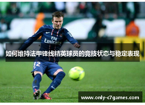 如何维持法甲锋线精英球员的竞技状态与稳定表现 如何维持法甲锋线精英球员的竞技状态与稳定表现