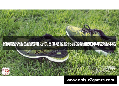 如何选择适合的跑鞋为你提供马拉松比赛的最佳支持与舒适体验 如何选择适合的跑鞋为你提供马拉松比赛的最佳支持与舒适体验