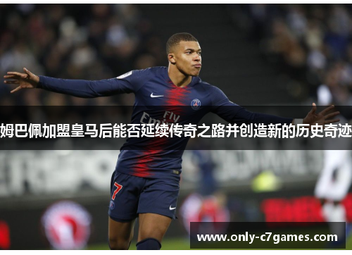 姆巴佩加盟皇马后能否延续传奇之路并创造新的历史奇迹 姆巴佩加盟皇马后能否延续传奇之路并创造新的历史奇迹