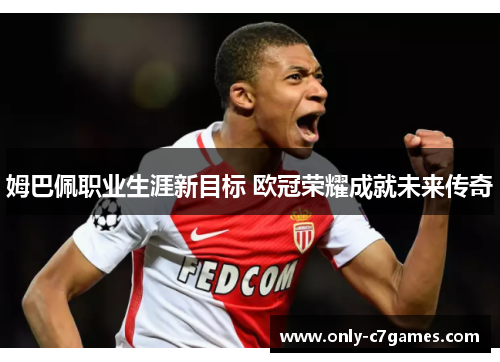 姆巴佩职业生涯新目标 欧冠荣耀成就未来传奇 姆巴佩职业生涯新目标 欧冠荣耀成就未来传奇