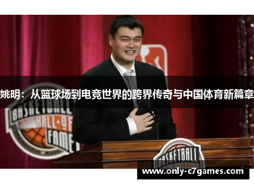 姚明:从篮球场到电竞世界的跨界传奇与中国体育新篇章 姚明:从篮球场到电竞世界的跨界传奇与中国体育新篇章