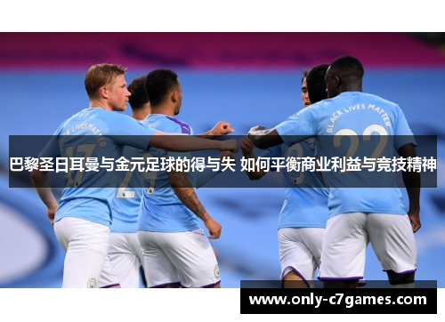 巴黎圣日耳曼与金元足球的得与失 如何平衡商业利益与竞技精神 巴黎圣日耳曼与金元足球的得与失 如何平衡商业利益与竞技精神