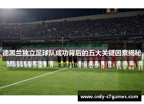 德黑兰独立足球队成功背后的五大关键因素揭秘 德黑兰独立足球队成功背后的五大关键因素揭秘