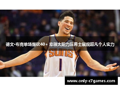 德文·布克单场爆砍40+ 率领太阳力压勇士展现超凡个人实力 德文·布克单场爆砍40+ 率领太阳力压勇士展现超凡个人实力
